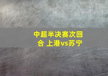 中超半决赛次回合 上港vs苏宁